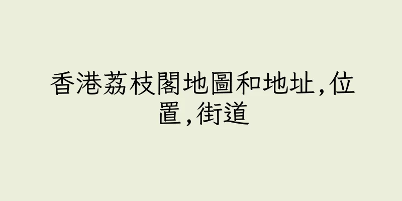 香港荔枝閣地圖和地址,位置,街道