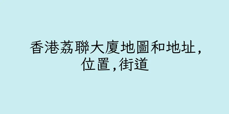 香港荔聯大廈地圖和地址,位置,街道