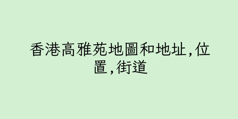 香港高雅苑地圖和地址,位置,街道