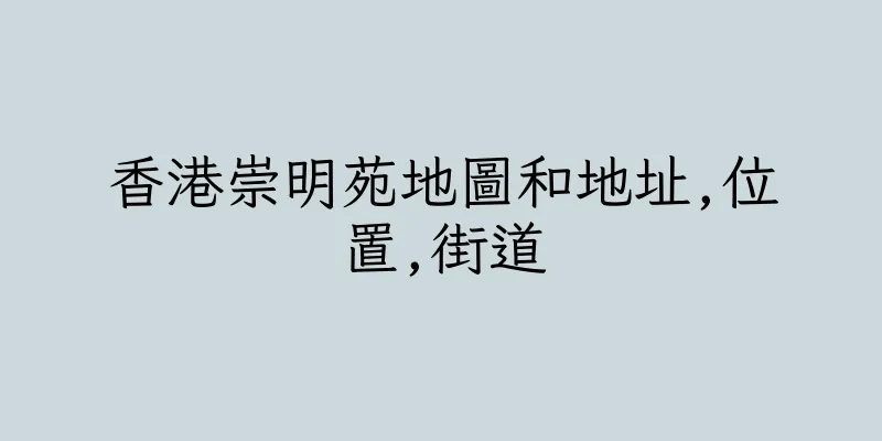 香港崇明苑地圖和地址,位置,街道