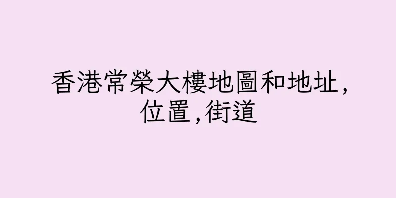 香港常榮大樓地圖和地址,位置,街道