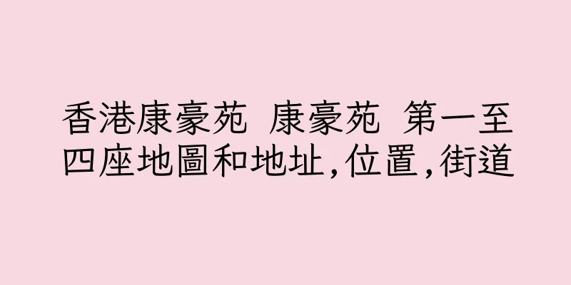 香港康豪苑 康豪苑 第一至四座地圖和地址,位置,街道