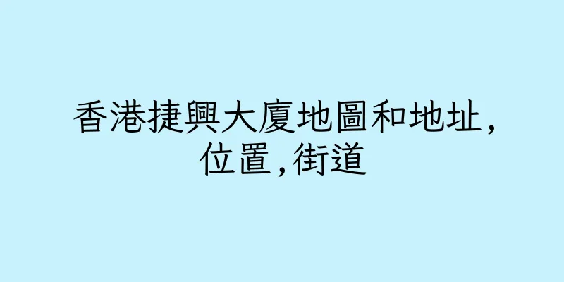 香港捷興大廈地圖和地址,位置,街道
