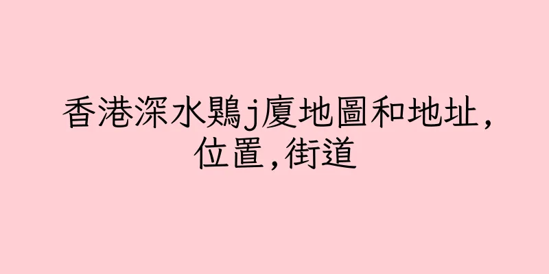 香港深水鶪j廈地圖和地址,位置,街道