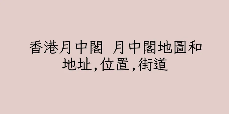 香港月中閣 月中閣地圖和地址,位置,街道