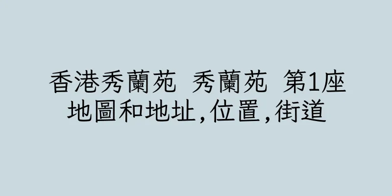 香港秀蘭苑 秀蘭苑 第1座地圖和地址,位置,街道