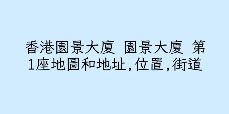 香港園景大廈 園景大廈 第1座地圖和地址,位置,街道
