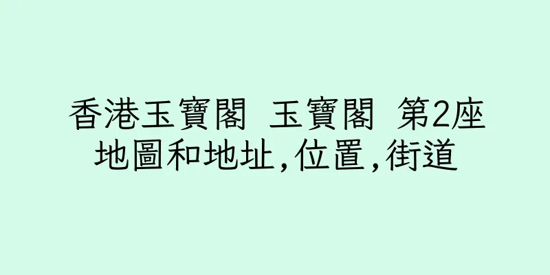 香港玉寶閣 玉寶閣 第2座地圖和地址,位置,街道