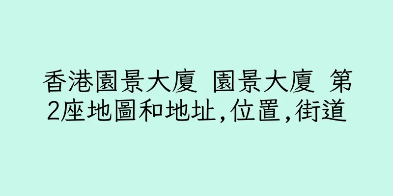 香港園景大廈 園景大廈 第2座地圖和地址,位置,街道