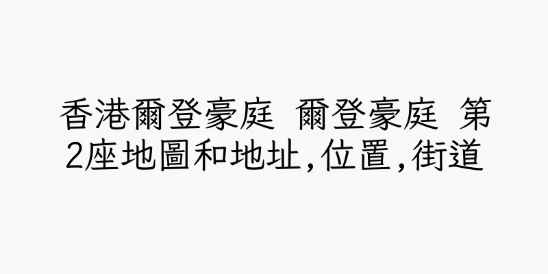 香港爾登豪庭 爾登豪庭 第2座地圖和地址,位置,街道