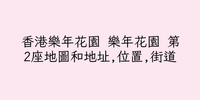 香港樂年花園 樂年花園 第2座地圖和地址,位置,街道