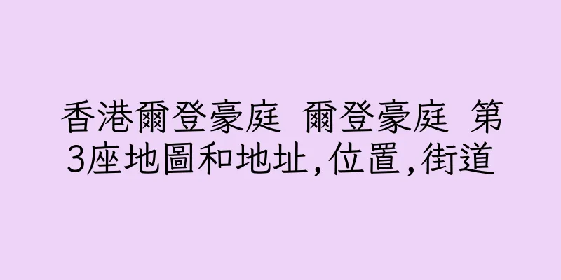 香港爾登豪庭 爾登豪庭 第3座地圖和地址,位置,街道
