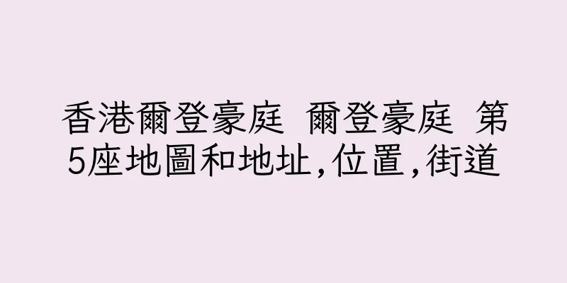 香港爾登豪庭 爾登豪庭 第5座地圖和地址,位置,街道