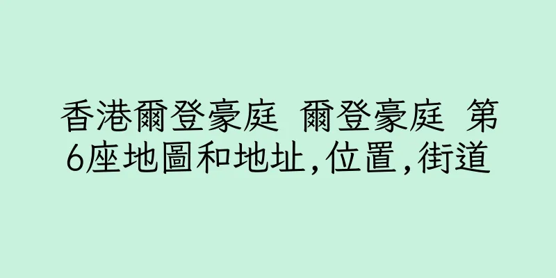 香港爾登豪庭 爾登豪庭 第6座地圖和地址,位置,街道