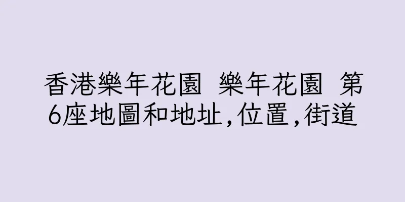 香港樂年花園 樂年花園 第6座地圖和地址,位置,街道