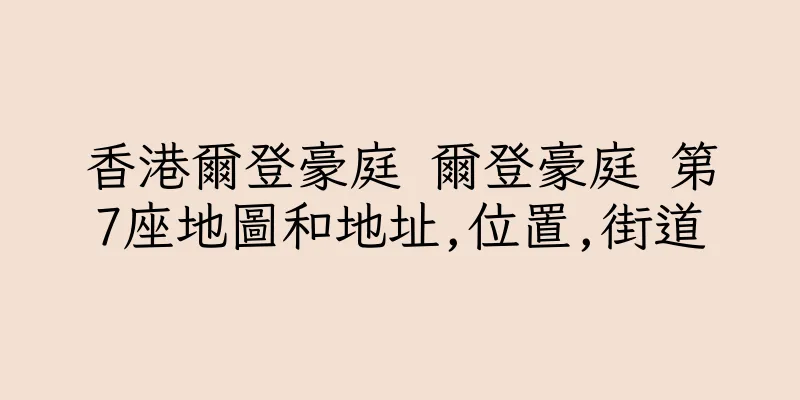 香港爾登豪庭 爾登豪庭 第7座地圖和地址,位置,街道