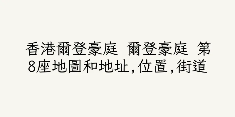 香港爾登豪庭 爾登豪庭 第8座地圖和地址,位置,街道