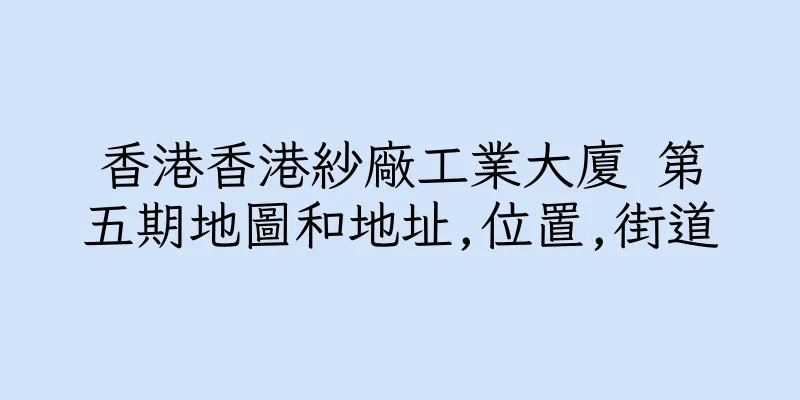 香港香港紗廠工業大廈 第五期地圖和地址,位置,街道
