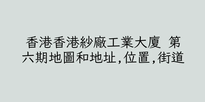 香港香港紗廠工業大廈 第六期地圖和地址,位置,街道
