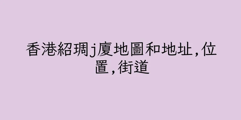 香港紹琱j廈地圖和地址,位置,街道