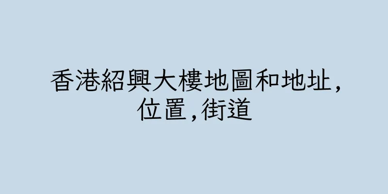 香港紹興大樓地圖和地址,位置,街道