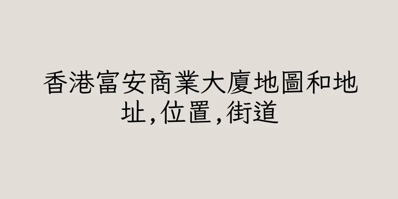 香港富安商業大廈地圖和地址,位置,街道