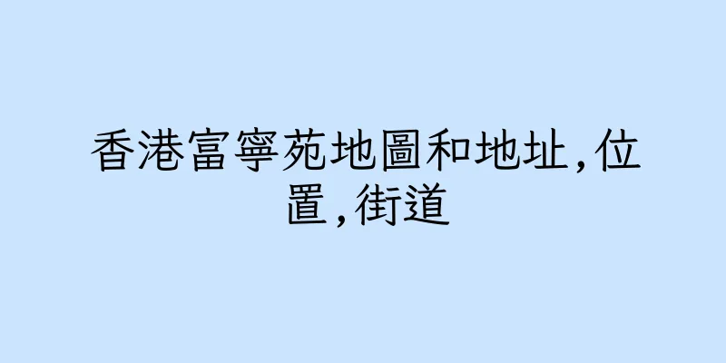 香港富寧苑地圖和地址,位置,街道