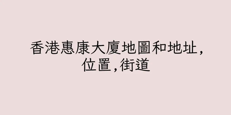 香港惠康大廈地圖和地址,位置,街道