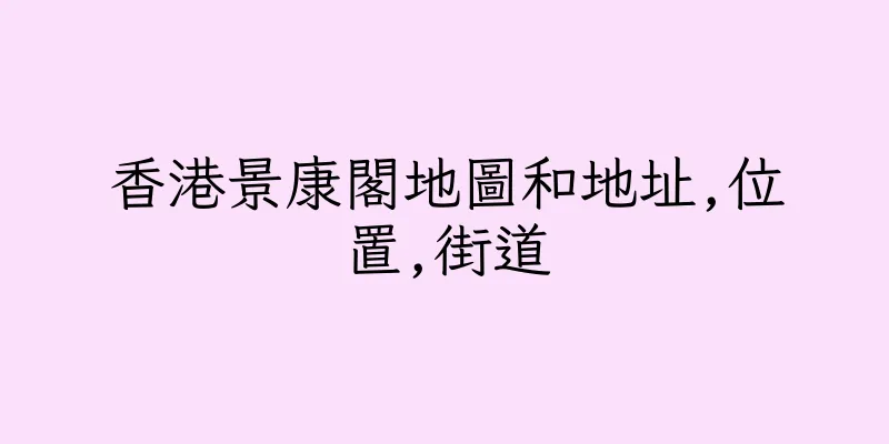 香港景康閣地圖和地址,位置,街道