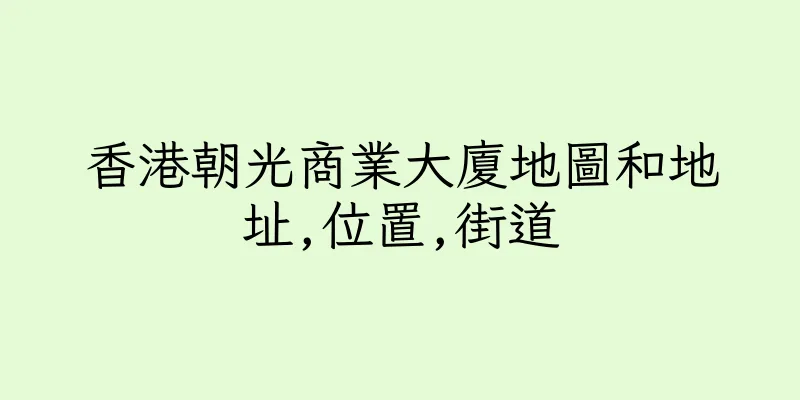 香港朝光商業大廈地圖和地址,位置,街道
