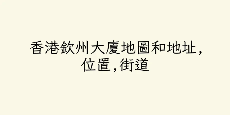 香港欽州大廈地圖和地址,位置,街道