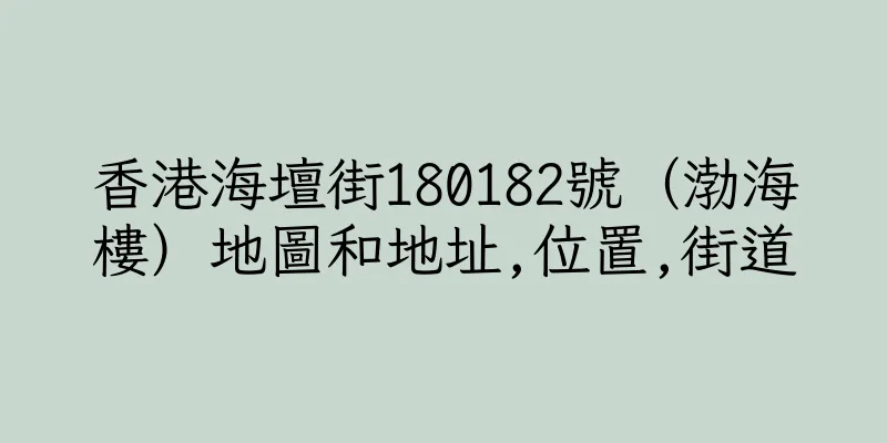 香港海壇街180182號（渤海樓）地圖和地址,位置,街道