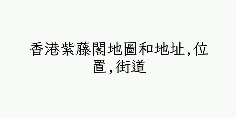 香港紫藤閣地圖和地址,位置,街道
