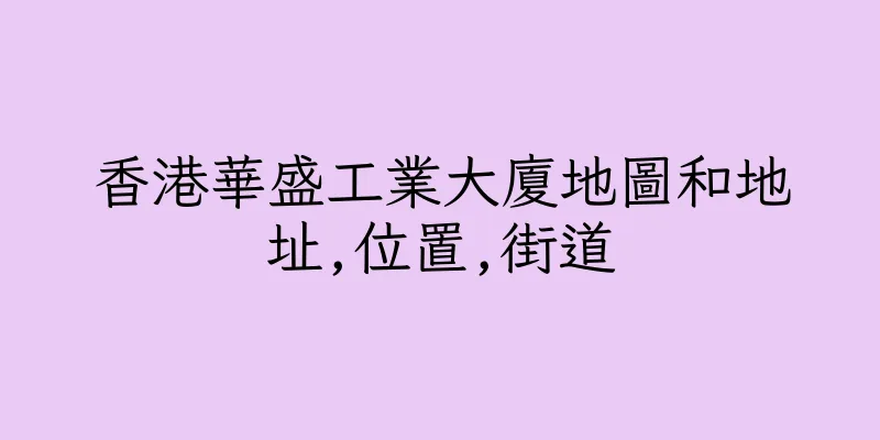 香港華盛工業大廈地圖和地址,位置,街道