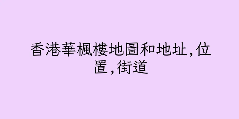 香港華楓樓地圖和地址,位置,街道