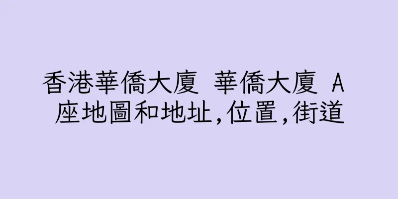 香港華僑大廈 華僑大廈 A 座地圖和地址,位置,街道