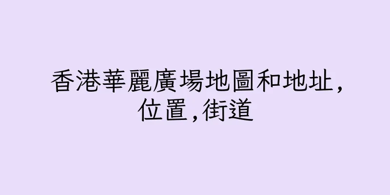 香港華麗廣場地圖和地址,位置,街道