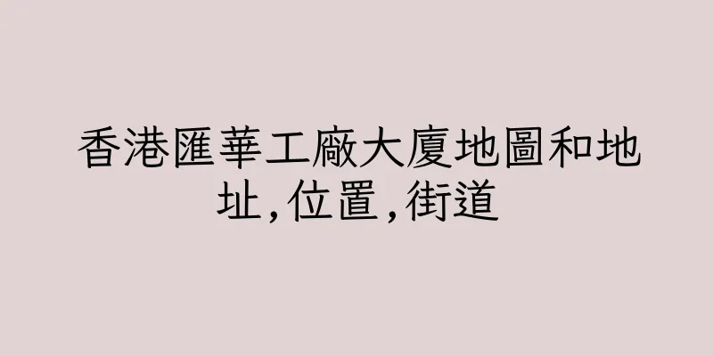 香港匯華工廠大廈地圖和地址,位置,街道