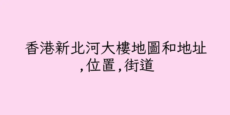 香港新北河大樓地圖和地址,位置,街道