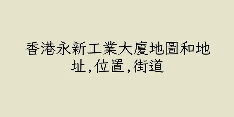 香港永新工業大廈地圖和地址,位置,街道