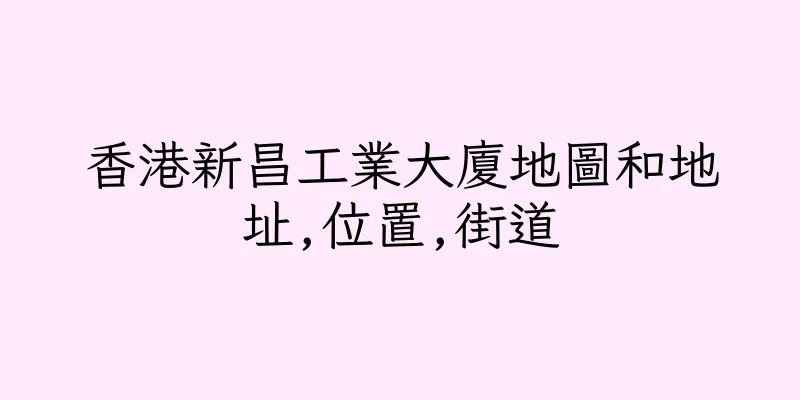 香港新昌工業大廈地圖和地址,位置,街道