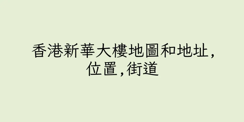香港新華大樓地圖和地址,位置,街道