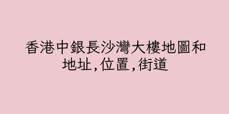 香港中銀長沙灣大樓地圖和地址,位置,街道