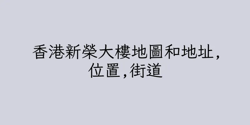 香港新榮大樓地圖和地址,位置,街道