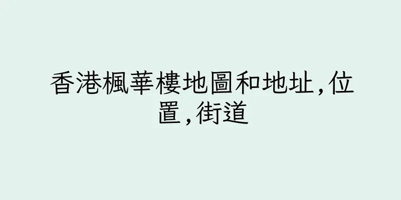 香港楓華樓地圖和地址,位置,街道