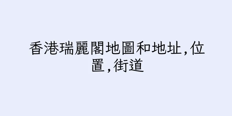 香港瑞麗閣地圖和地址,位置,街道