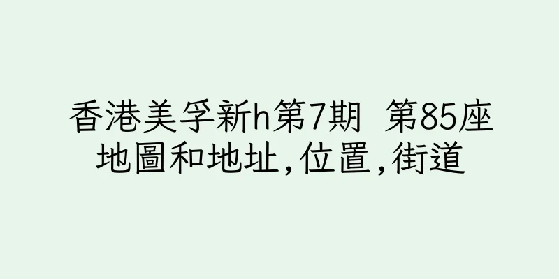 香港美孚新h第7期 第85座地圖和地址,位置,街道