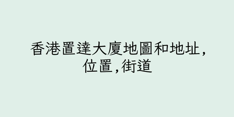 香港置達大廈地圖和地址,位置,街道
