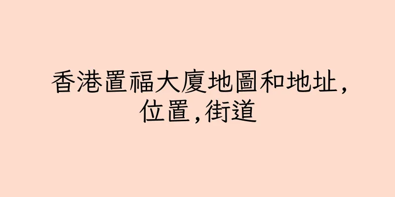 香港置福大廈地圖和地址,位置,街道