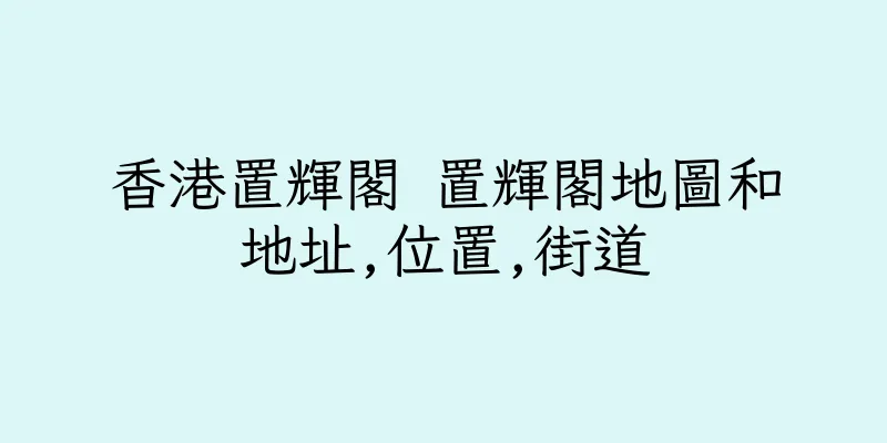 香港置輝閣 置輝閣地圖和地址,位置,街道